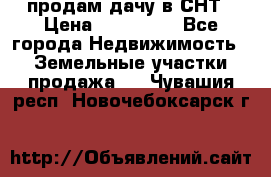 продам дачу в СНТ › Цена ­ 500 000 - Все города Недвижимость » Земельные участки продажа   . Чувашия респ.,Новочебоксарск г.